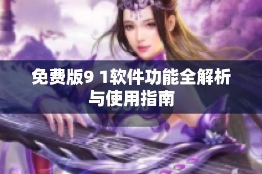 免費版9 1軟件功能全解析與使用指南
