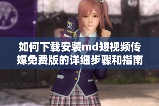 如何下載安裝md短視頻傳媒免費(fèi)版的詳細(xì)步驟和指南