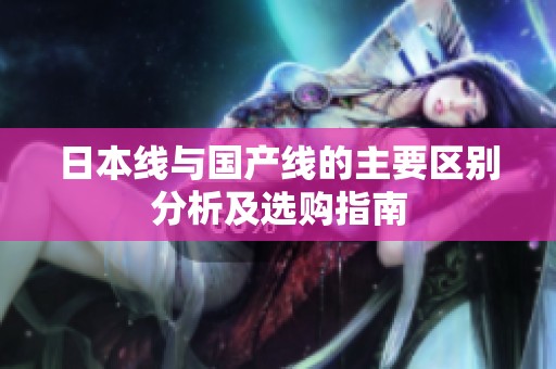 日本線與國(guó)產(chǎn)線的主要區(qū)別分析及選購(gòu)指南