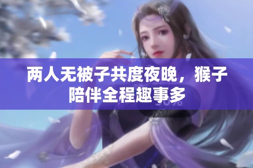 兩人無被子共度夜晚，猴子陪伴全程趣事多