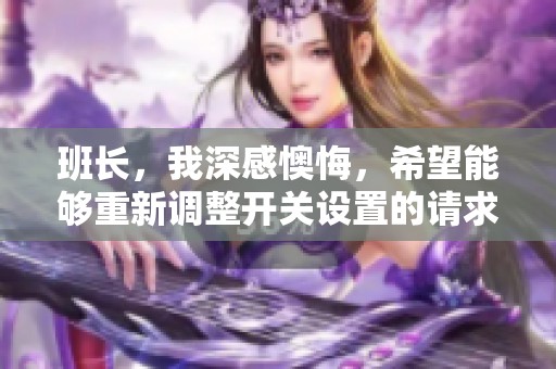 班長(zhǎng)，我深感懊悔，希望能夠重新調(diào)整開關(guān)設(shè)置的請(qǐng)求