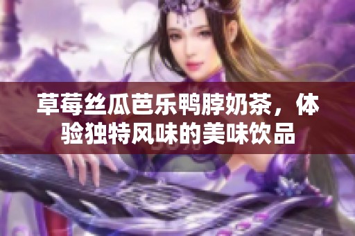 草莓絲瓜芭樂(lè)鴨脖奶茶，體驗(yàn)獨(dú)特風(fēng)味的美味飲品