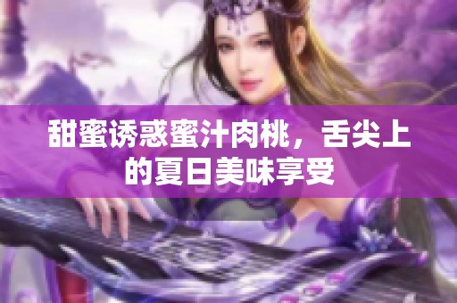 甜蜜誘惑蜜汁肉桃，舌尖上的夏日美味享受