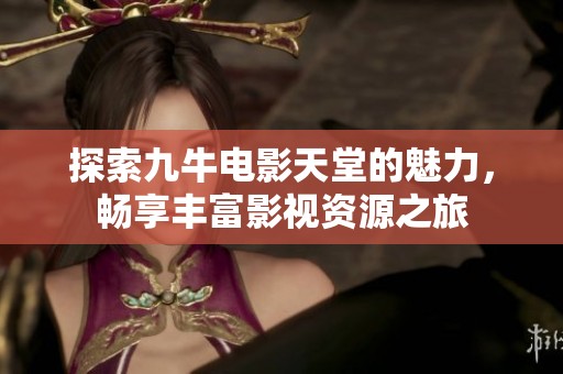 探索九牛電影天堂的魅力，暢享豐富影視資源之旅