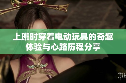 上班時穿著電動玩具的奇趣體驗與心路歷程分享
