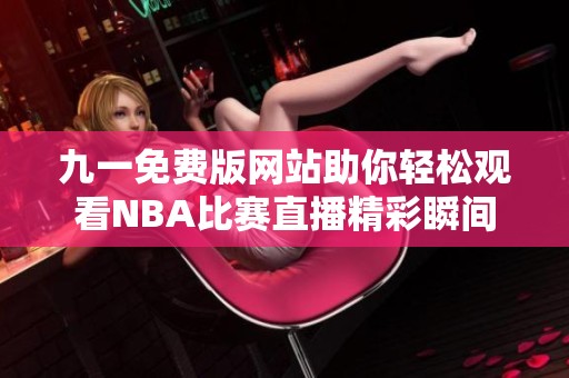 九一免費版網(wǎng)站助你輕松觀看NBA比賽直播精彩瞬間