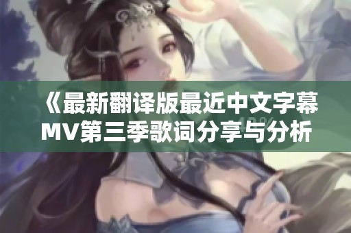 《最新翻譯版最近中文字幕MV第三季歌詞分享與分析》