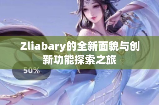 Zliabary的全新面貌與創(chuàng)新功能探索之旅