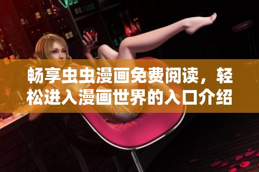 暢享蟲(chóng)蟲(chóng)漫畫(huà)免費(fèi)閱讀，輕松進(jìn)入漫畫(huà)世界的入口介紹