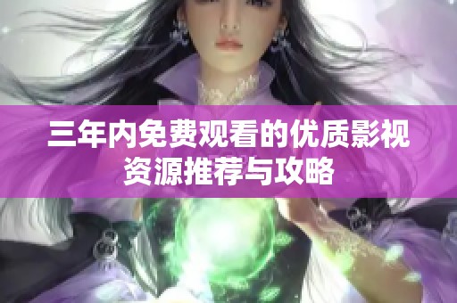 三年內(nèi)免費觀看的優(yōu)質(zhì)影視資源推薦與攻略