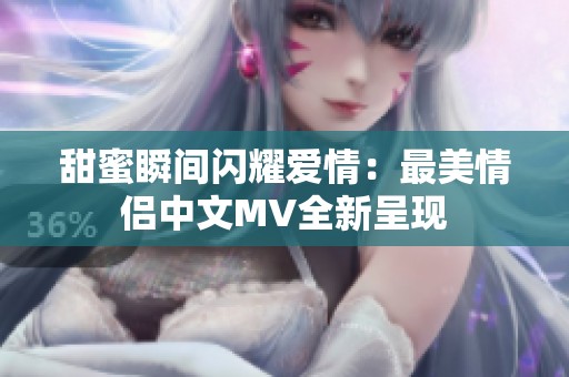 甜蜜瞬間閃耀愛(ài)情：最美情侶中文MV全新呈現(xiàn)