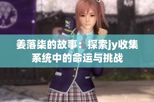 姜落柒的故事：探索jy收集系統(tǒng)中的命運(yùn)與挑戰(zhàn)
