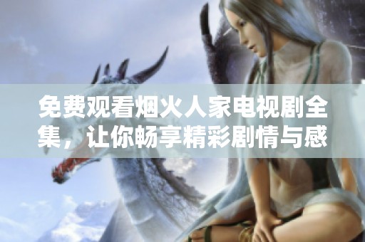 免費觀看煙火人家電視劇全集，讓你暢享精彩劇情與感人故事