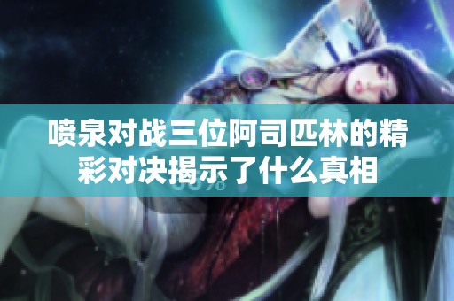 噴泉對(duì)戰(zhàn)三位阿司匹林的精彩對(duì)決揭示了什么真相