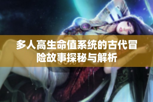 多人高生命值系統(tǒng)的古代冒險故事探秘與解析