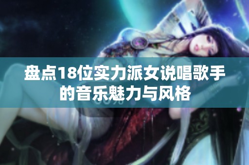 盤點18位實力派女說唱歌手的音樂魅力與風格