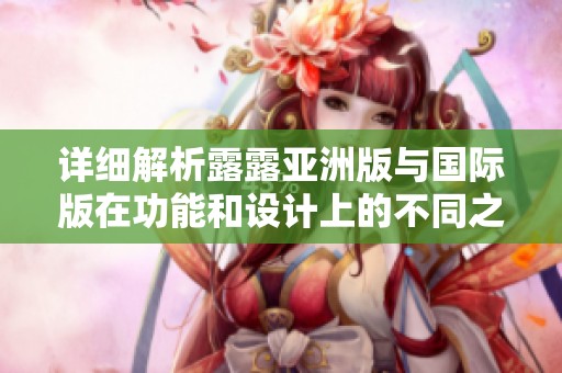 詳細解析露露亞洲版與國際版在功能和設(shè)計上的不同之處