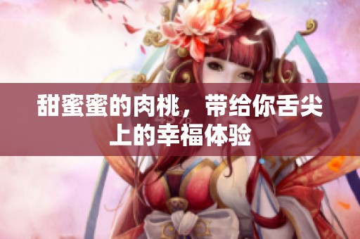 甜蜜蜜的肉桃，帶給你舌尖上的幸福體驗