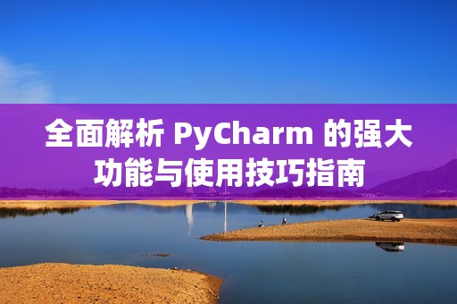 全面解析 PyCharm 的強大功能與使用技巧指南