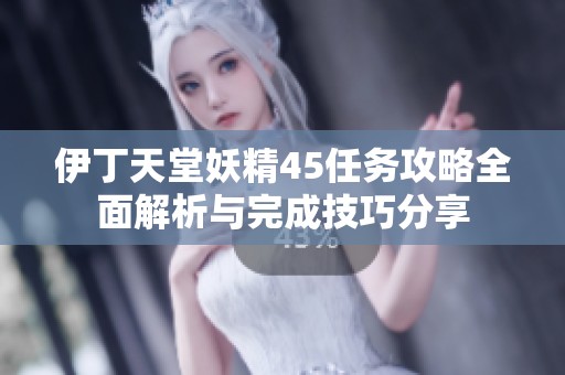 伊丁天堂妖精45任務攻略全面解析與完成技巧分享