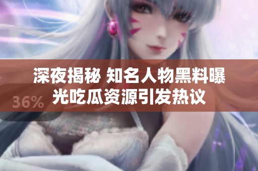 深夜揭秘 知名人物黑料曝光吃瓜資源引發(fā)熱議