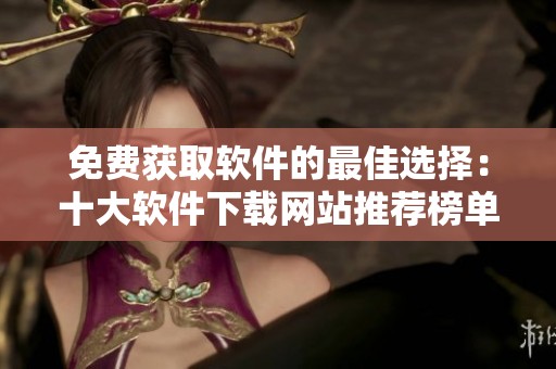 免費獲取軟件的最佳選擇：十大軟件下載網(wǎng)站推薦榜單