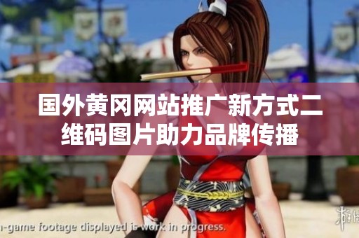 國外黃岡網(wǎng)站推廣新方式二維碼圖片助力品牌傳播