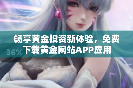 暢享黃金投資新體驗(yàn)，免費(fèi)下載黃金網(wǎng)站APP應(yīng)用