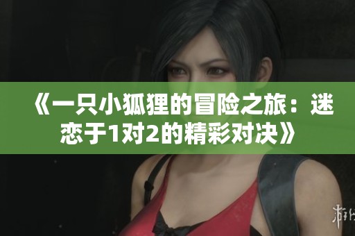 《一只小狐貍的冒險之旅：迷戀于1對2的精彩對決》