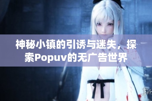 神秘小鎮(zhèn)的引誘與迷失，探索Popuv的無廣告世界