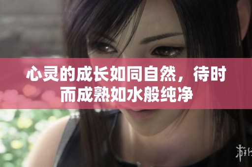 心靈的成長如同自然，待時而成熟如水般純凈