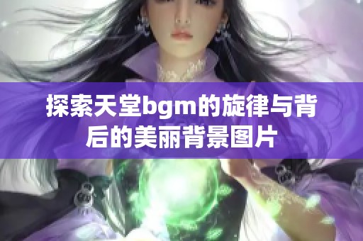 探索天堂bgm的旋律與背后的美麗背景圖片