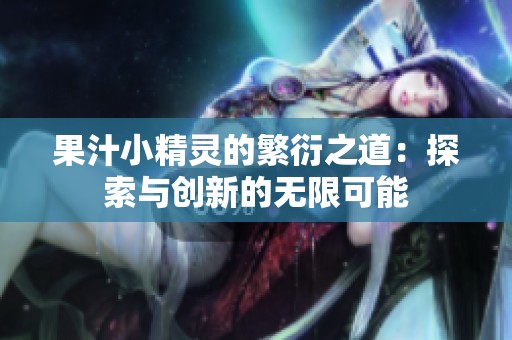 果汁小精靈的繁衍之道：探索與創(chuàng)新的無限可能