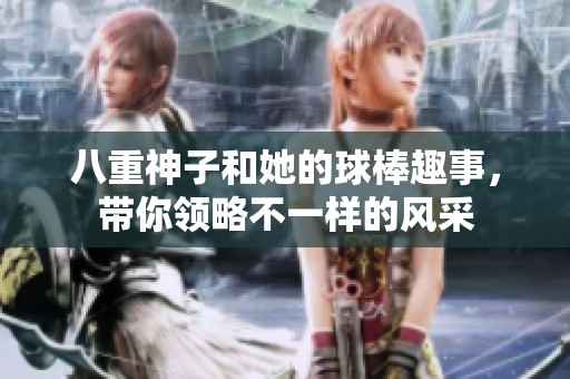 八重神子和她的球棒趣事，帶你領(lǐng)略不一樣的風(fēng)采