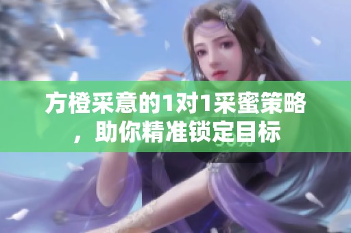 方橙采意的1對1采蜜策略，助你精準鎖定目標