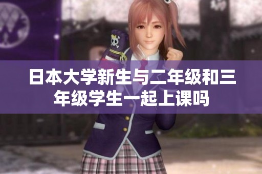 日本大學(xué)新生與二年級(jí)和三年級(jí)學(xué)生一起上課嗎