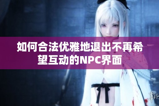 如何合法優(yōu)雅地退出不再希望互動的NPC界面
