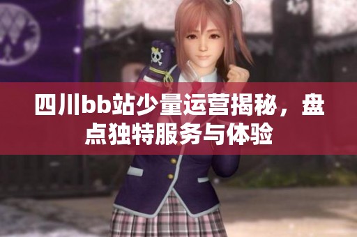四川bb站少量運營揭秘，盤點獨特服務(wù)與體驗