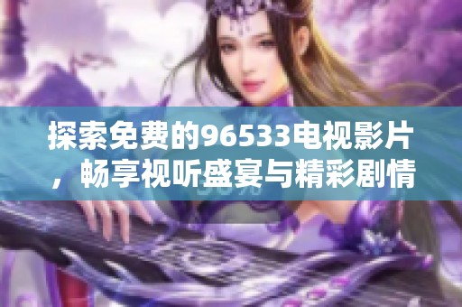 探索免費(fèi)的96533電視影片，暢享視聽盛宴與精彩劇情