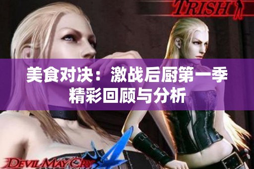 美食對決：激戰(zhàn)后廚第一季精彩回顧與分析