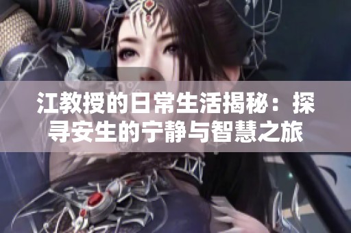 江教授的日常生活揭秘：探尋安生的寧靜與智慧之旅