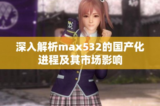深入解析max532的國產(chǎn)化進(jìn)程及其市場影響