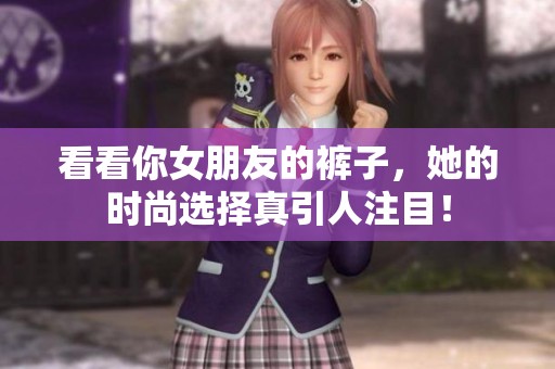 看看你女朋友的褲子，她的時(shí)尚選擇真引人注目！