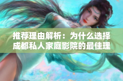 推薦理由解析：為什么選擇成都私人家庭影院的最佳理由