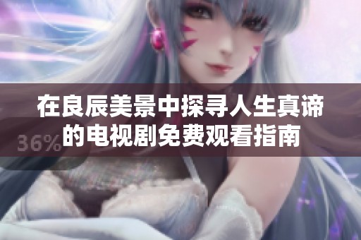 在良辰美景中探尋人生真諦的電視劇免費觀看指南