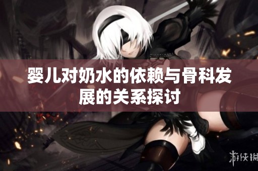 嬰兒對(duì)奶水的依賴與骨科發(fā)展的關(guān)系探討