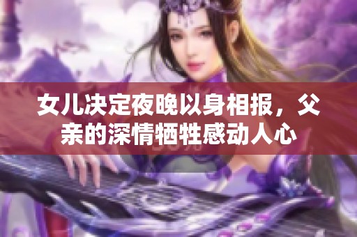 女兒決定夜晚以身相報，父親的深情犧牲感動人心