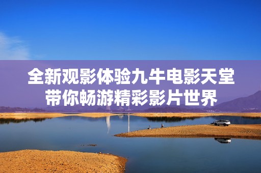 全新觀影體驗(yàn)九牛電影天堂帶你暢游精彩影片世界