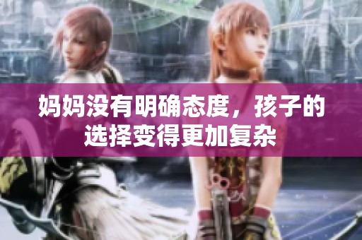 媽媽沒(méi)有明確態(tài)度，孩子的選擇變得更加復(fù)雜
