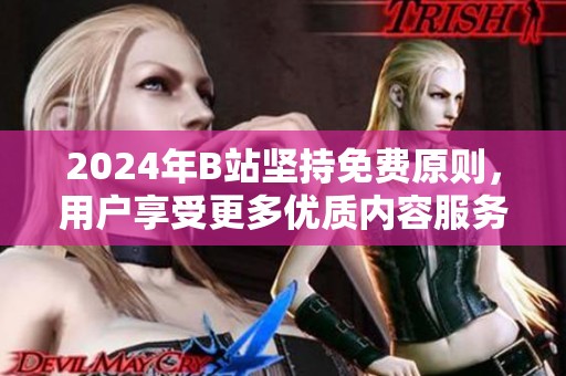 2024年B站堅(jiān)持免費(fèi)原則，用戶(hù)享受更多優(yōu)質(zhì)內(nèi)容服務(wù)